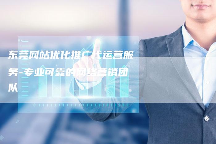 东莞网站优化推广代运营服务-专业可靠的网络营销团队