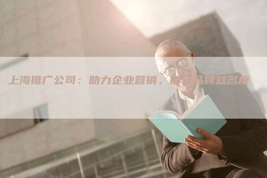 上海推广公司：助力企业营销，提升品牌知名度